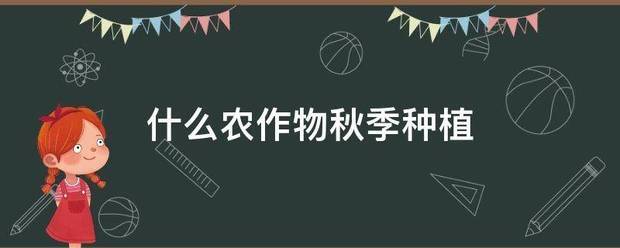 什么農(nóng)作物凱愿素乎強巖秋季種植:農(nóng)作物種植